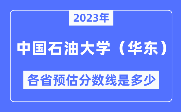 2023年中国煤油大学（华东）各省预估分数线是几多,中国煤油大学分数线展望