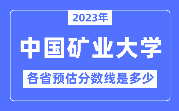 2023年中国矿业大学各省预估分数线是几多,中国矿业大学分数线展望