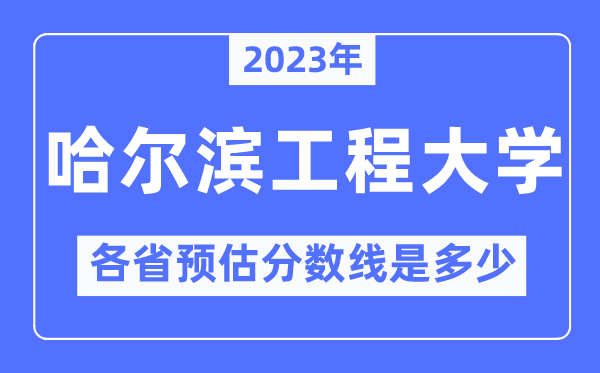 2023年哈尔滨工程大学各省预估分数线是几多,哈尔滨工程大学分数线展望