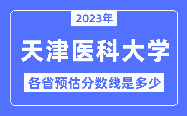 2023年天津医科大学各省预估分数线是几多,天津医科大学分数线展望