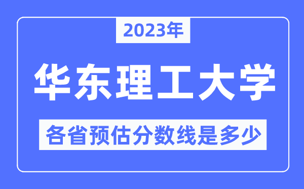 2023年华东理工大学各省预估分数线是几多,华东理工大学分数线展望