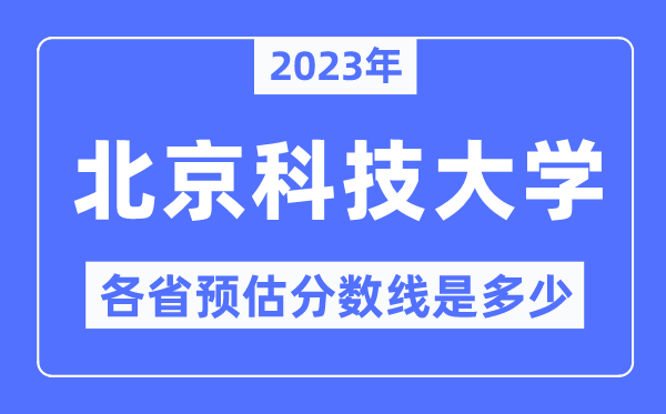 2023年北京科技大学各省预估分数线是几多,北京科技大学分数线展望