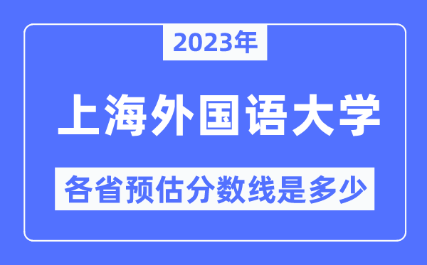 2023年上海本国语大学各省预估分数线是几多,上海本国语大学分数线展望