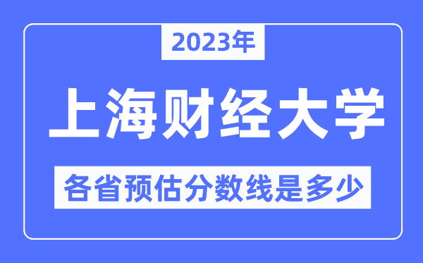 2023年上海财经大学各省预估分数线是几多,上海财经大学分数线展望