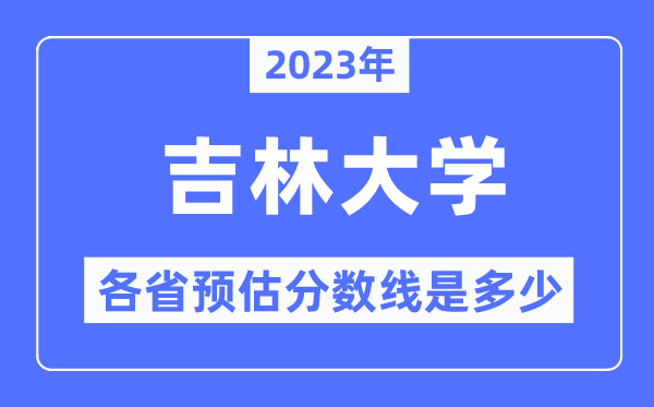 2023年吉林大学各省预估分数线是几多,吉林大学分数线展望