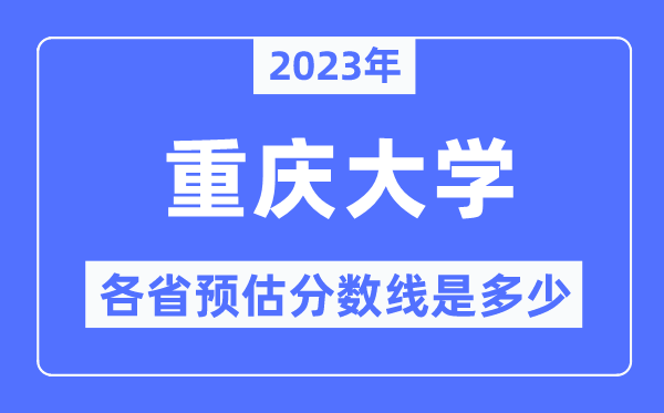 2023年重庆大学各省预估分数线是几多,重庆大学分数线展望