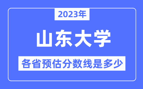 2023年山东大学各省预估分数线是几多,山东大学分数线展望