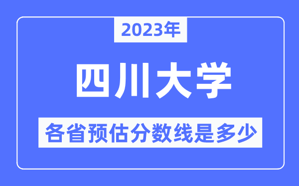 2023年四川大学各省预估分数线是几多,四川大学分数线展望