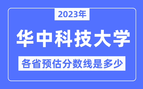 2023年华中科技大学各省预估分数线是几多,华中科技大学分数线展望