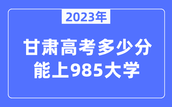 2023年甘肃高考几多分能上985大学？