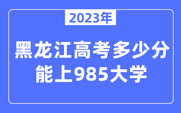 2023年黑龙江高考几多分能上985大学？