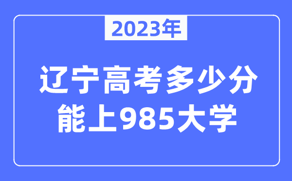2023年辽宁高考几多分能上985大学？