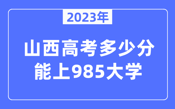 2023年山西高考几多分能上985大学?