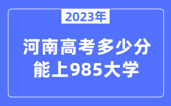 2023年河南高考几多分能上985大学？