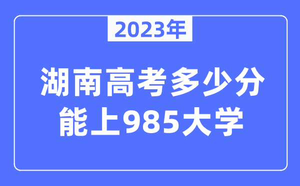 2023年湖南高考几多分能上985大学?