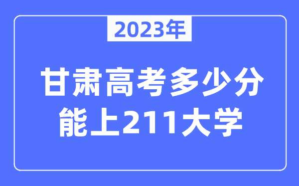 2023年甘肃高考几多分能上211大学？