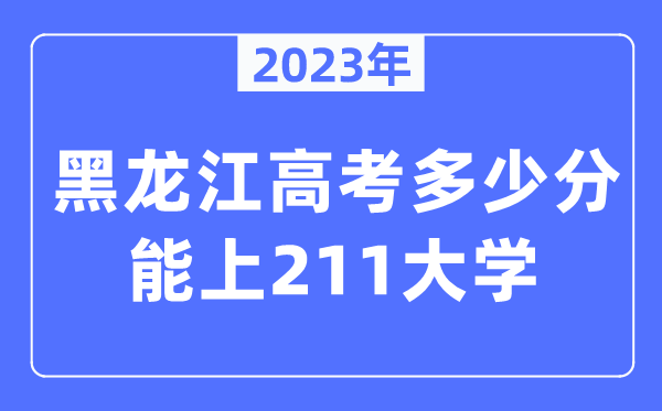 2023年黑龙江高考几多分能上211大学?