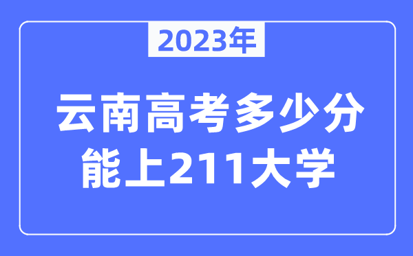 2023年云南高考几多分能上211大学?