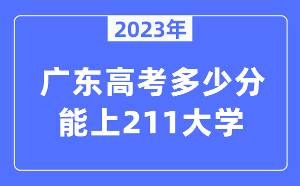 2023年广东高考几多分能上211大学?