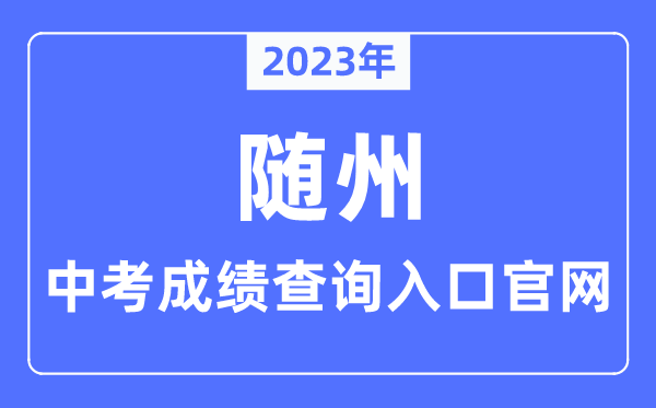 2023年随州中考绩绩查问进口官网（//jyj.suizhou.gov.cn/）