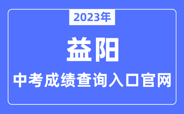 2023年益阳中考绩绩查问进口官网（//jyt.hunan.gov.cn/）