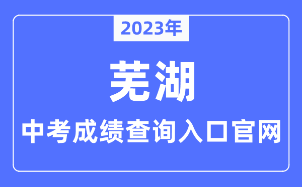 2023年芜湖中考绩绩查问进口官网(//jyj.wuhu.gov.cn/)