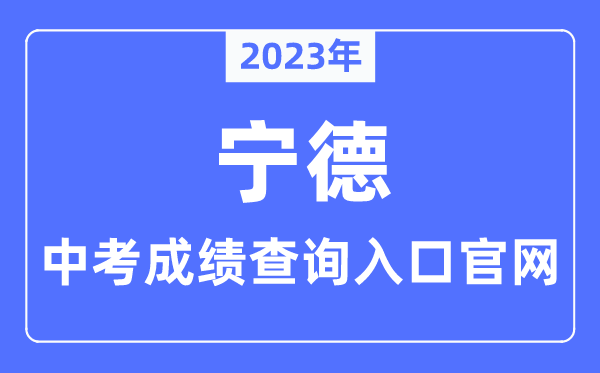 2023年宁德中考绩绩查问进口官网（//jyj.ningde.gov.cn/）