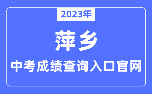 2023年萍乡中考绩绩查问进口官网（//jyj.pingxiang.gov.cn/）