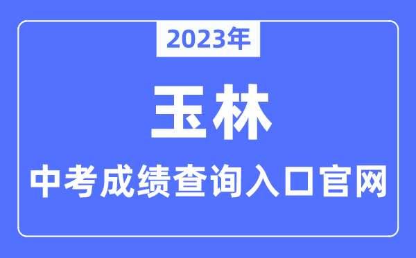 2023年玉林中考绩绩查问进口官网（//edu.yulin.gov.cn/）
