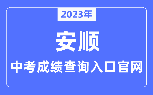 2023年安顺中考绩绩查问进口官网（//jyj.anshun.gov.cn/）
