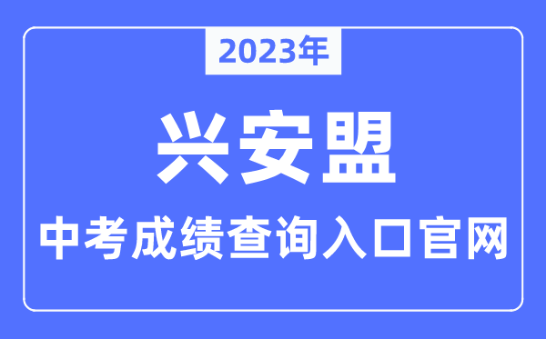 2023年兴安盟中考绩绩查问进口官网（//jyj.xam.gov.cn/）