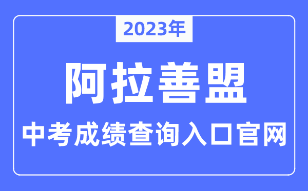 2023年阿拉善盟中考绩绩查问进口官网（//jytyj.als.gov.cn/）