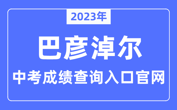 2023年巴彦淖尔中考绩绩查问进口官网（//jyj.bynr.gov.cn/）