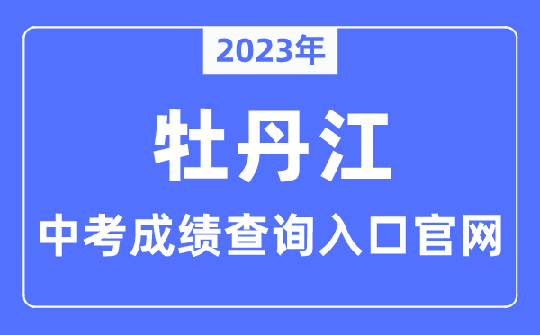 2023年牡丹江中考绩绩查问进口官网（//jyj.mdj.gov.cn/）