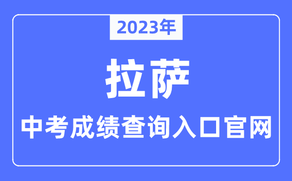 2023年拉萨中考绩绩查问进口官网（//jyj.lasa.gov.cn/）