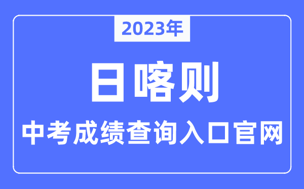 2023年日喀则中考绩绩查问进口官网（//jyj.rikaze.gov.cn/）