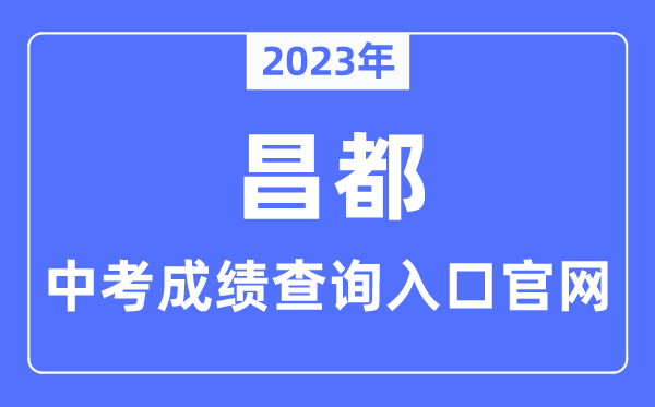 2023年昌都中考绩绩查问进口官网（//jyj.changdu.gov.cn/）