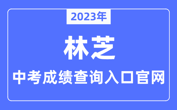 2023年林芝中考绩绩查问进口官网（//www.linzhi.gov.cn/jtj/）