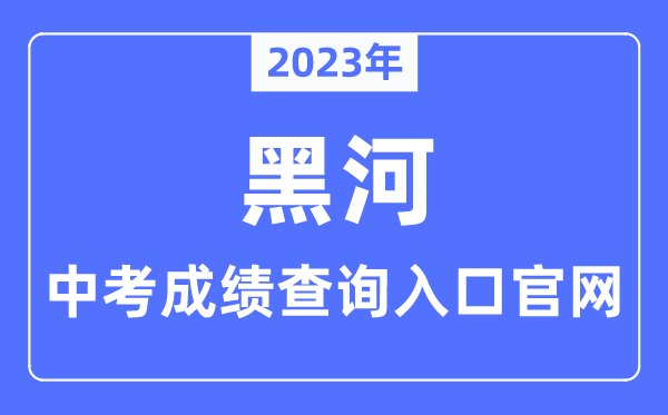 2023年黑河中考绩绩查问进口官网（//www.heihe.gov.cn/）