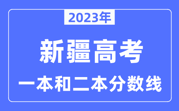 2023年新疆高考一本和二本分数线（含理科和理科）
