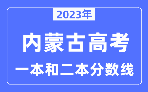 2023年内蒙古高考一本和二本分数线（含理科和理科）