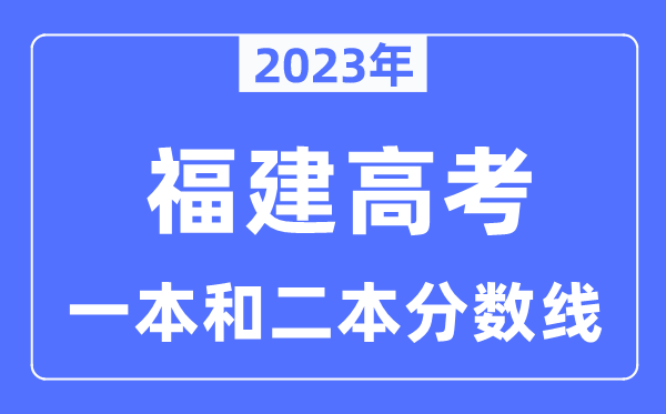 2023年福建高考一本和二本分数线(含物理类和汗青类)