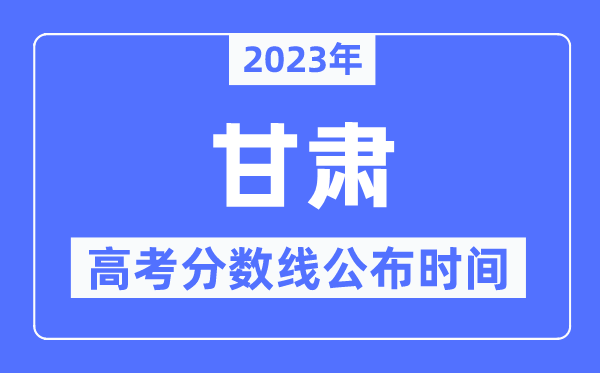 2023年甘肃高考分数线宣布时辰,详细几点宣布？