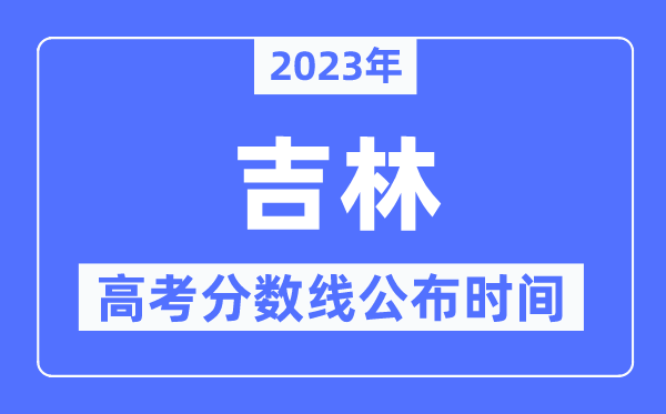 2023年吉林高考分数线宣布时候,详细几点宣布？
