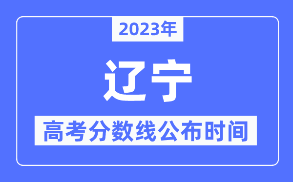 2023年辽宁高考分数线宣布时候,详细几点宣布？