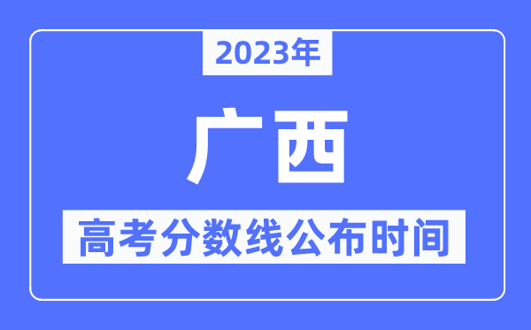 2023年广西高考分数线宣布时候,详细几点宣布？