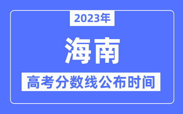 2023年海南高考分数线宣布时候,详细几点宣布?