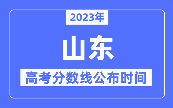 2023年山东高考分数线宣布时候,详细几点宣布？