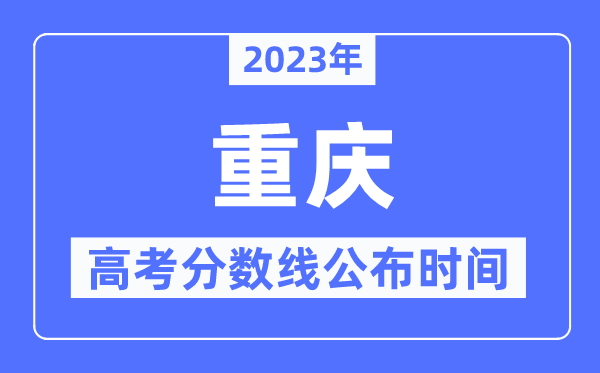 2023年重庆高考分数线宣布时候,详细几点宣布？