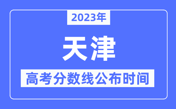 2023年天津高考分数线宣布时候,详细几点宣布?